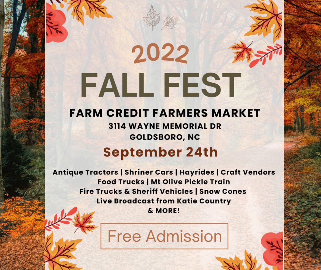 2022 Fall Fest Farm Credit Farmers Market. 3114 Wayne Memorial Dr. Goldsboro, NC. September 24th. Antique Tractors, Shriner Cars, Hayrides, Craft Vendors, Food Trucks, Mt Olive Pickle Train, Fire Trucks & Sheriff Vechicles, Snow Cones, Live broadcast from Katie County and more!